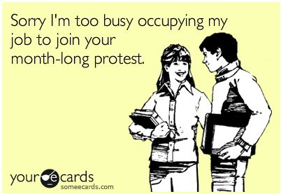 Amazing that all these OccuTards have time to protest? Occupy a job, occupy a class, or occupy a dang shower!
