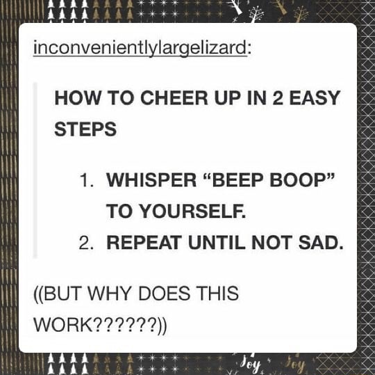 memes - vision and mission of nfa - inconvenientlylargelizard How To Cheer Up In 2 Easy Steps 1. Whisper Beep Boop" To Yourself. 2. Repeat Until Not Sad. But Why Does This Work?????? 111