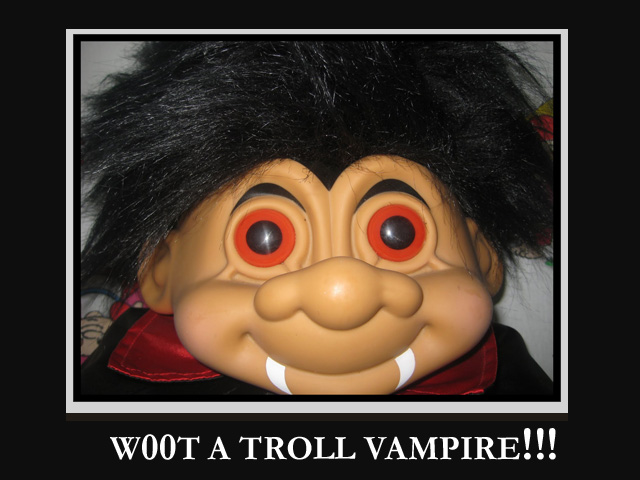 W00t it be a Troll vampire!!!