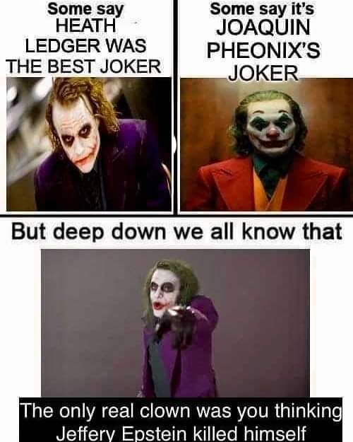 joker - Some say Heath Ledger Was The Best Joker Some say it's Joaquin Pheonix'S Joker But deep down we all know that The only real clown was you thinking Jeffery Epstein killed himself