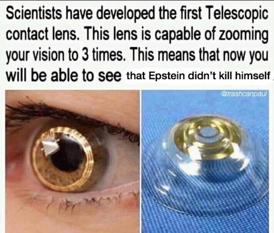 telescopic contact lens meme - Scientists have developed the first Telescopic contact lens. This lens is capable of zooming your vision to 3 times. This means that now you will be able to see that Epstein didn't kill himself