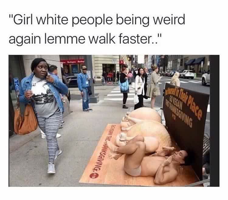 white people being weird again - "Girl white people being weird again lemme walk faster.." Ante. Anksgiving, Kb