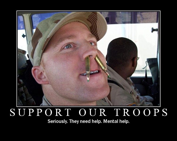 mental funny - Support Our Troops Seriously. They need help. Mental help.