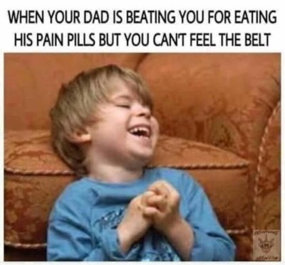memes - laughing child - When Your Dad Is Beating You For Eating His Pain Pills But You Cant Feel The Belt