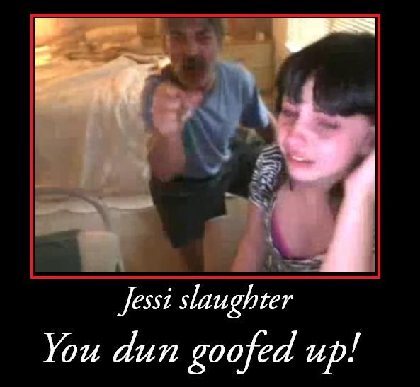 Jessi slaughters dads goofing up! 

If you haven't heard, follow link.
http://encyclopediadramatica.com/Jessi_Slaughter

If you haven't seen:
http://www.youtube.com/watch?vpcPGL-VW7w4featureplayer_embedded
