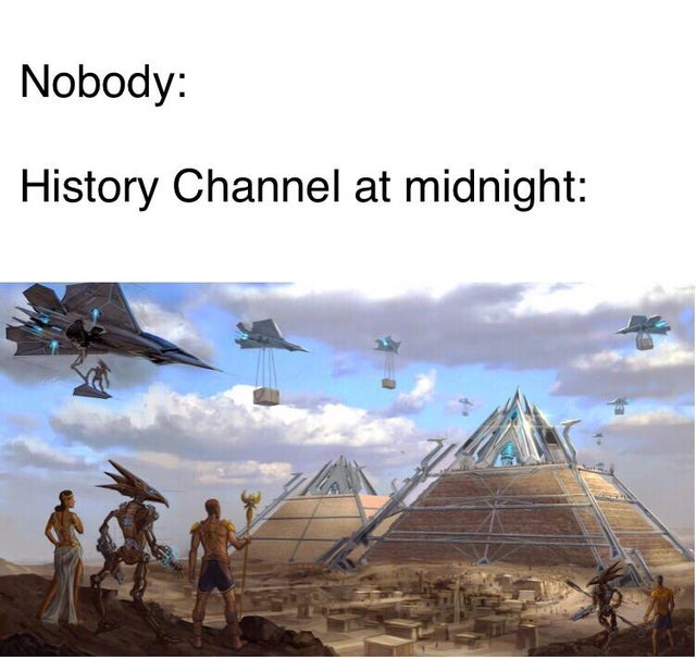 history channel after midnight meme - pyramid built by aliens - Nobody History Channel at midnight