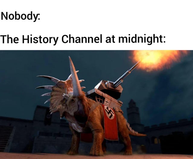 history channel after midnight meme - dino d day dinosaurs - Nobody The History Channel at midnight