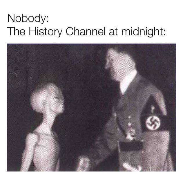 history channel after midnight meme - hitler with alien - Nobody The History Channel at midnight