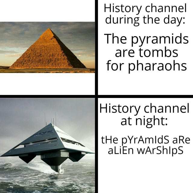 history channel after midnight meme - triangle - History channel during the day The pyramids are tombs for pharaohs History channel at night the pYrAmlds are aLiEn wArships