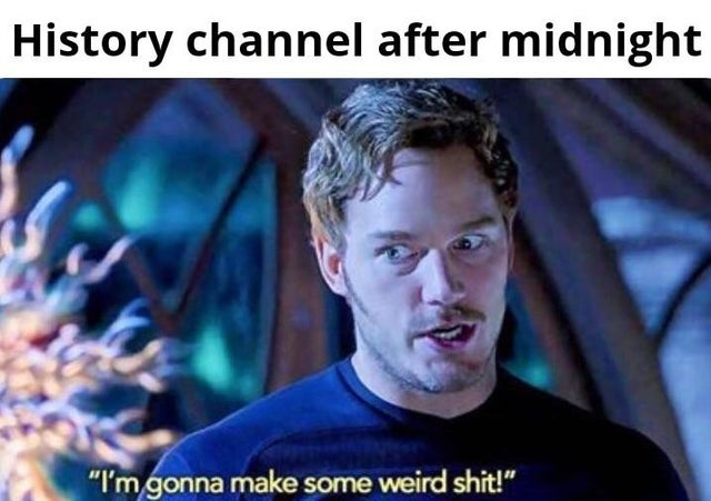 history channel after midnight meme - star lord i m going to make some weird shit - History channel after midnight