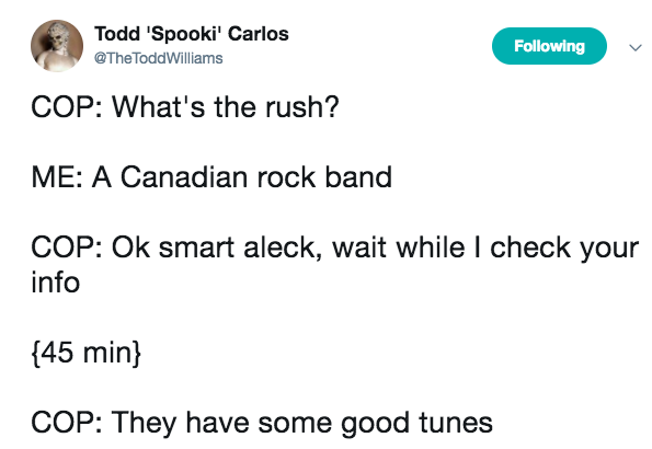 Meme - Todd 'Spooki' Carlos Todd Williams ing ing Cop What's the rush? Me A Canadian rock band Cop Ok smart aleck, wait while I check your info {45 min} Cop They have some good tunes