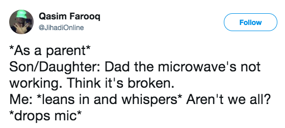 joseph russo tweet - Qasim Farooq As a parent SonDaughter Dad the microwave's not working. Think it's broken. Me leans in and whispers Aren't we all? drops mic