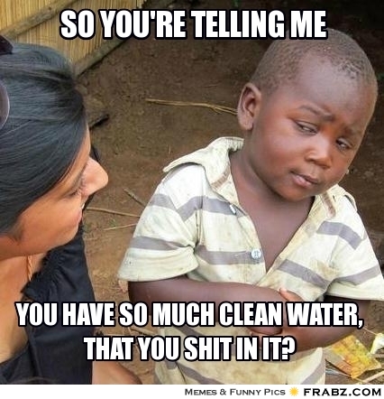andy carroll jokes - So You'Re Telling Me You Have So Much Clean Water, That You Shit In It? Memes & Funny Pics Frabz.Com