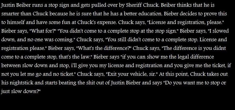 never expect people to treat you the way you treat them - Justin Beiber runs a stop sign and gets pulled over by Sheriff Chuck. Beiber thinks that he is smarter than Chuck because he is sure that he has a better education Bieber decides to prove this to h