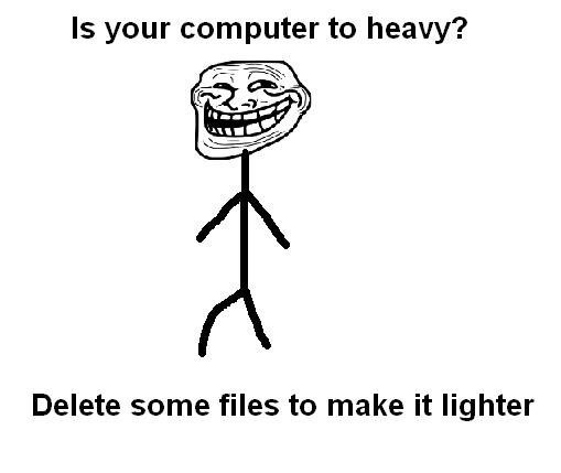 troll face - Is your computer to heavy? Delete some files to make it lighter