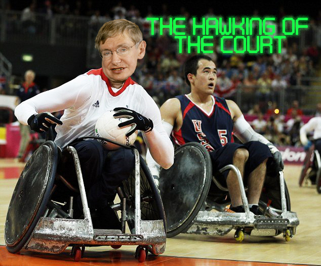 Stephen Hawking actually paid his way through Oxford on a murderball scholarship... true story!