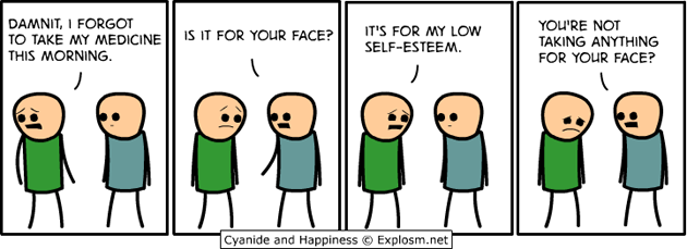 cyanide and happiness self esteem - Damnit, I Forgot To Take My Medicine || Is It For Your Face? | This Morning It'S For My Low SelfEsteem. You'Re Not Taking Anything For Your Face? To T | Cyanide and Happiness Explosm.net