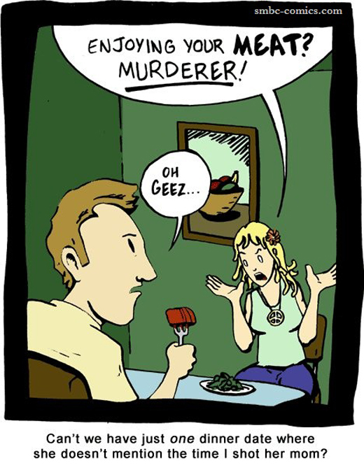 enjoying your meat murderer - smbccomics.com Enjoying Your Meat? Murderer! Oh Geez... Can't we have just one dinner date where she doesn't mention the time I shot her mom?