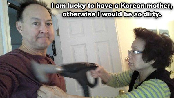 Mother - I am lucky to have a Korean mother, otherwise I would be so dirty