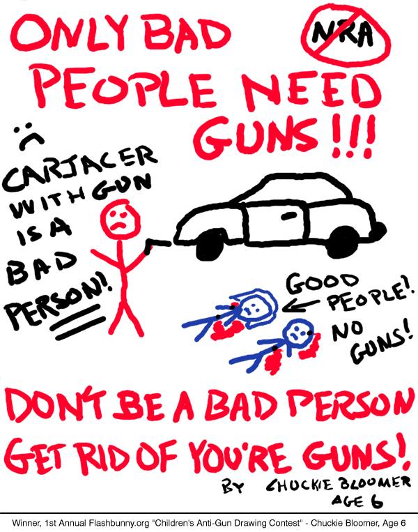 If they want to be an easy victim!
This anti-gun poster was made by a kid. Notice how the "good people" are dead because they don't have guns to protect themselves!