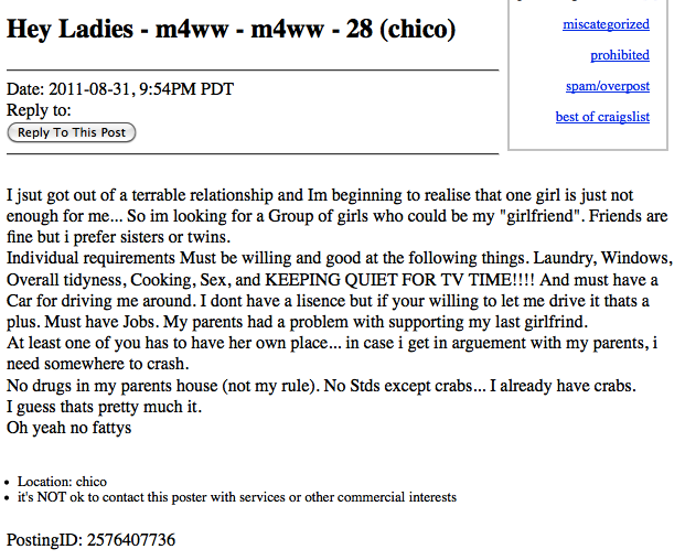 craigslist dating ad - Hey Ladies m4ww m4ww 28 chico miscategorized prohibited spamoverpost Date , Pm Pdt to To This Post best of craigslist Ijsut got out of a terrable relationship and Im beginning to realise that one girl is just not enough for me... So