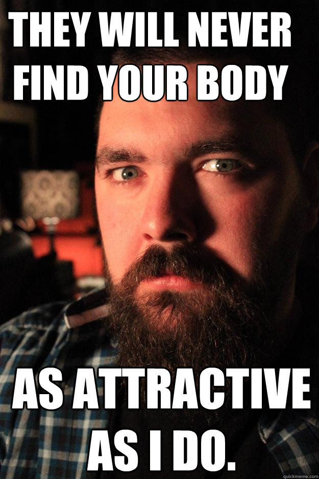 dating site murderer meme - They Will Never Find Your Body As Attractive As I Do. quickmeme.com