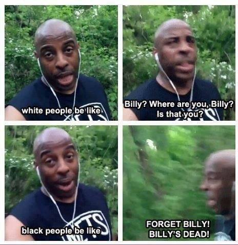 forget billy billy's dead - white people be Billy? Where are you, Billy? Is that you? X black people be Forget Billy! Billy'S Dead! Vi.