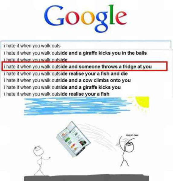 hate it when you walk outside - Google i hate it when you walk outs i hate it when you walk outside and a giraffe kicks you in the balls I hate it when you walk outside li hate it when you walk outside and someone throws a fridge at you i hate it when you