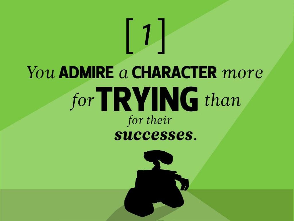 22 rules for storytelling pixar - 1 You Admire a Character more for Trying than for their successes.