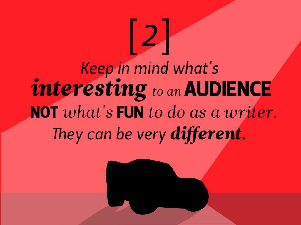 pixar's 22 rules to phenomenal storytelling - 27 Keep in mind what's interesting to an Audience Not what's Fun to do as a writer. They can be very different.