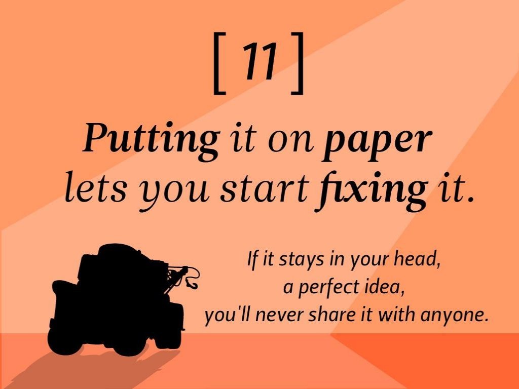 pixar's 22 rules to phenomenal storytelling - 11 Putting it on paper | lets you start fixing it. If it stays in your head, a perfect idea, you'll never it with anyone.