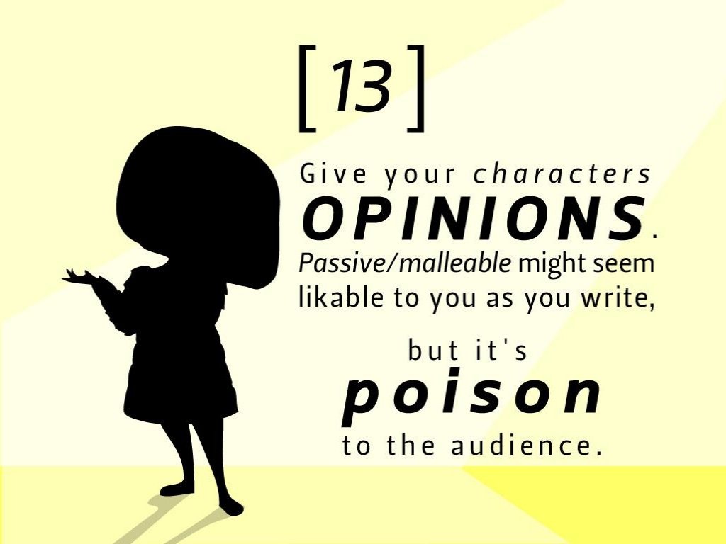 pixar 22 rules of storytelling number 13 - 13 Give your characters Opinions Passivemalleable might seem likable to you as you write, but it's poison to the audience.