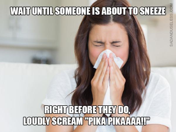 gaming meme mouth - Waituntil Someone Is About To Sneeze Sadanduseless.Com Right Before They Do, Loudly Scream "Pikapikaaaa!!"