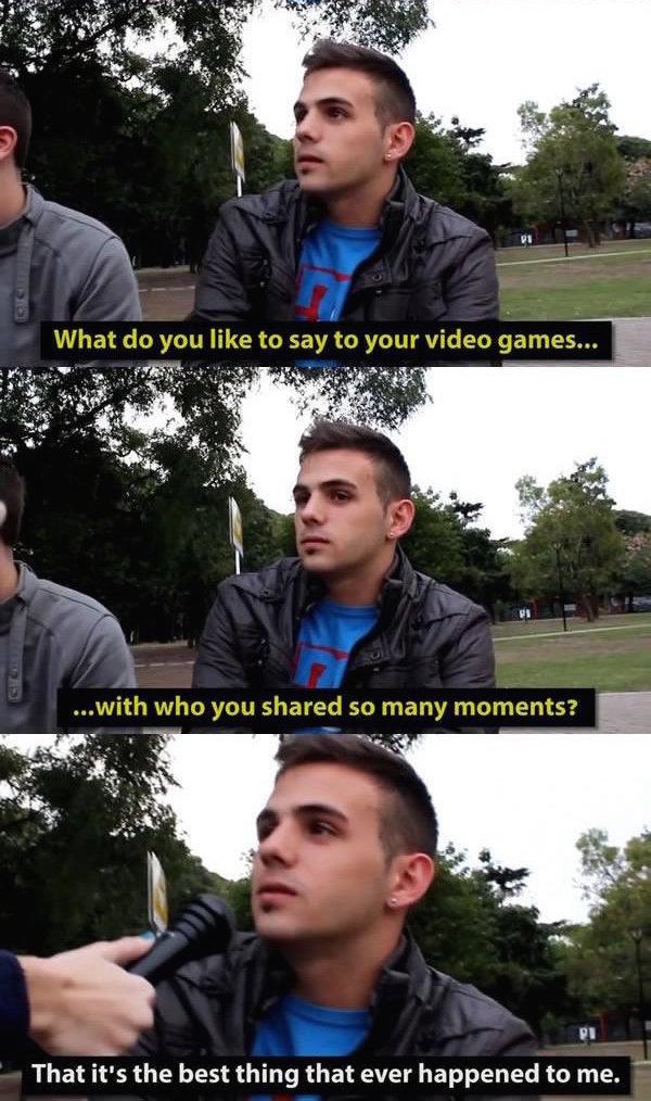 gaming meme do you like pc gaming - What do you to say to your video games... ... with who you d so many moments? That it's the best thing that ever happened to me.