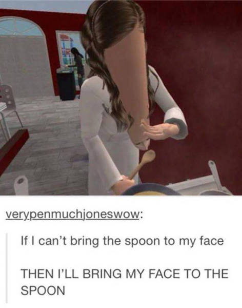 sims funny - verypenmuchjoneswow If I can't bring the spoon to my face Then I'Ll Bring My Face To The Spoon