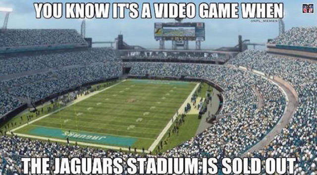 jaguars stadium memes - You Know It'S A Video Game When M The Jaguars Stadium Is Sold Out 5