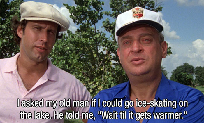 chevy chase caddyshack - I asked my old man if I could go ice skating on the lake. He told me, "Wait til it gets warmer."