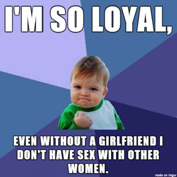 success kid - I'M So Loyal Even Without A Girlfriend I Don'T Have Sex With Other Women. made on imgur