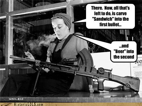 ronnie the bren gun girl - There. Now, all that's left to do is carve "Sandwich" into the first bullet.. ..and "Beer" into the second Na Wrm820 HistoricLOLS.com