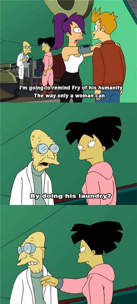 futurama funny moments - I'm going to remind Fry of his humanity The way only a woman can By doing his laundry