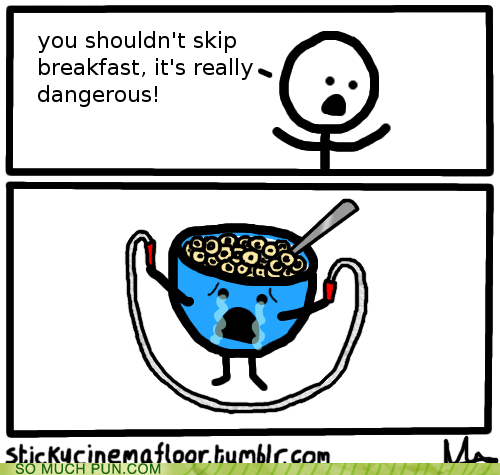 skipping puns - you shouldn't skip breakfast, it's really dangerous! 000 stickucinemafloor.tumblr.com So Much Pun.Com