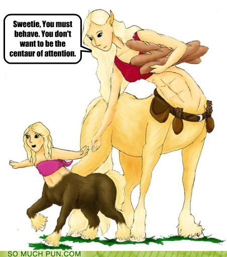 centaur funny - Sweetie, You must behave. You don't want to be the centaur of attention. So Much Pun.Com