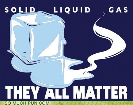 states of matter puns - Solid Liquid Gas They All Matter So Much Pun.Com