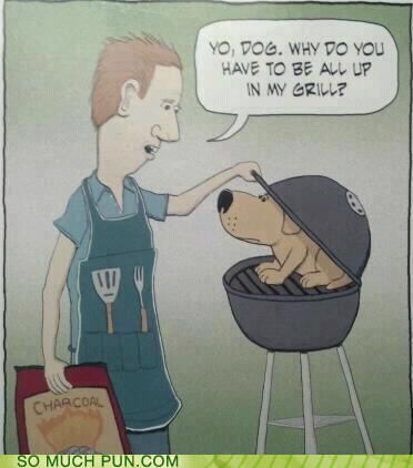 grill puns - Yo, Dog. Why Do You Have To Be All Up In My Grill? Charcoal So Much Pun.Com