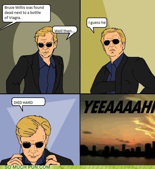 csi miami meme - Bruce Willis was found dead next to a bottle of Viagra. I guess he Well then... Died Hard n Yeeaaaahi So Much Pun.Com
