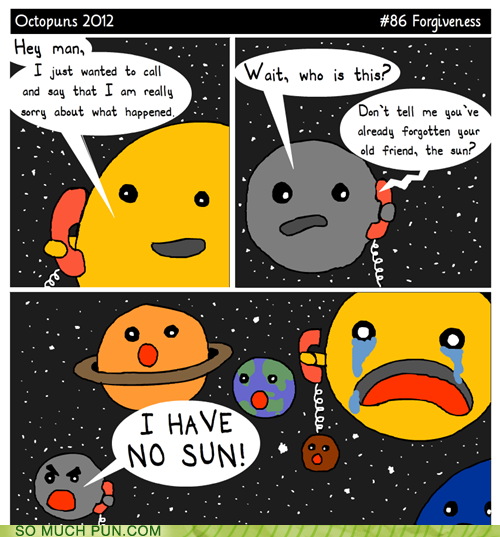 sun puns - Forgiveness Octopuns 2012 Hey man, I just wanted to call and say that I am really sorry about what happened Wait, who is this? . Don't tell me you've already forgotten your old friend, the sun? . H eerle I Have No Sun! o . . .. . .. So Much Pun