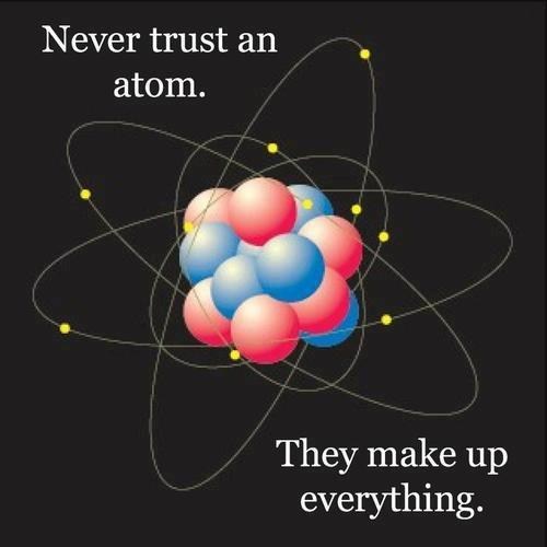 pun atomic structure meme - Never trust an atom. They make up everything.