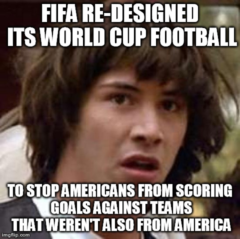 bogus meme - Fifa ReDesigned Its World Cup Football To Stop Americans From Scoring Goals Against Teams That Weren'T Also From America imgflip.com