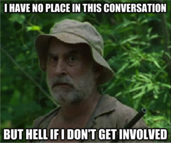 dale walking dead memes - I Have No Place In This Conversation But Hell If I Don'T Get Involved