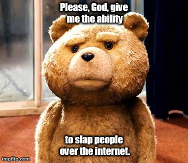 happy birthday ted meme - Please, God, give me the ability to slap people over the internet imgflip.com
